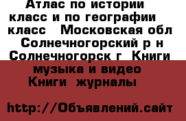 Атлас по истории 9 класс и по географии 10 класс - Московская обл., Солнечногорский р-н, Солнечногорск г. Книги, музыка и видео » Книги, журналы   